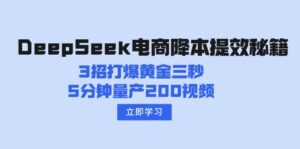 DeepSeek电商降本提效秘籍：3招打爆黄金三秒，5分钟量产200视频-优创圈