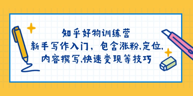 知乎好物训练营：新手写作入门，包含涨粉,定位,内容撰写,快速变现等技巧-伙伴笔记