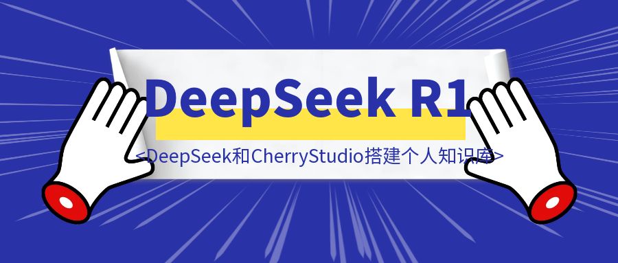 如何使用DeepSeek R1和Cherry Studio搭建个人知识库，让它成为你的第二大脑-胜创圈