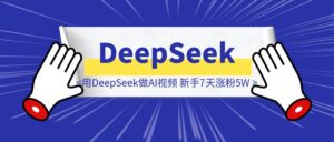 用DeepSeek做AI视频，新手7天涨粉5W+，保姆级教程-优创圈