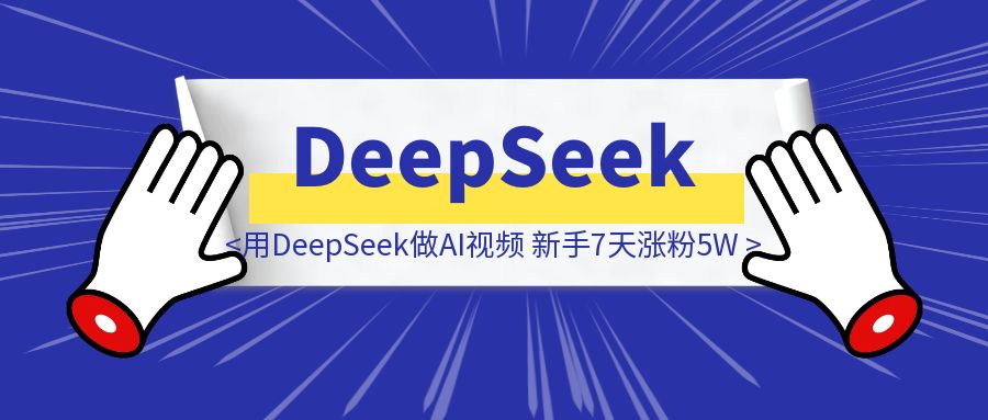 用DeepSeek做AI视频，新手7天涨粉5W+，保姆级教程-伙伴笔记