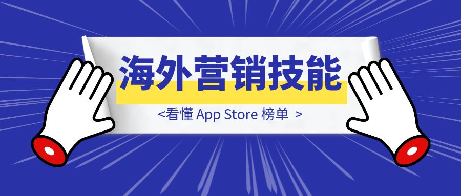 海外营销技能：看懂 App Store 榜单-优创圈