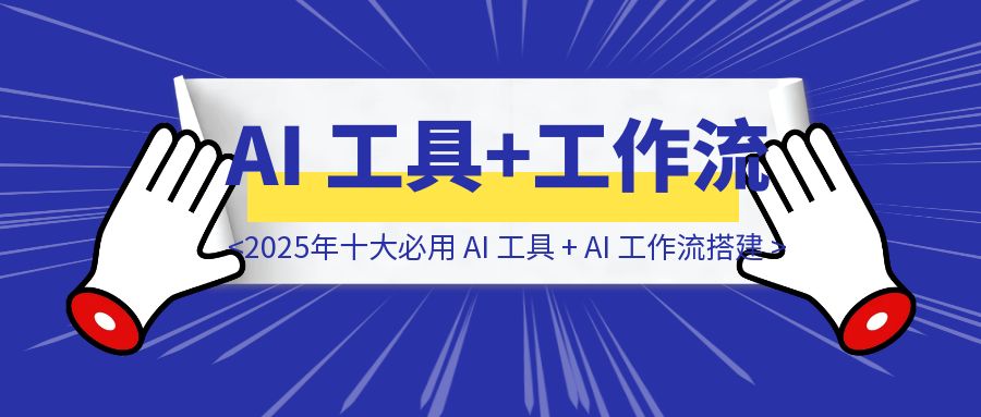 2025年十大必用 AI 工具 + AI 工作流搭建-伙伴笔记