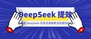 60W粉丝的资源博主，是如何借助 DeepSeek 实现资源搜索百倍提效的？-优创圈