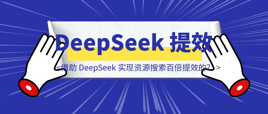 60W粉丝的资源博主，是如何借助 DeepSeek 实现资源搜索百倍提效的？-伙伴笔记