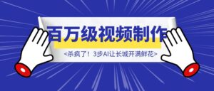 杀疯了！3步AI让长城开满鲜花，公开百万级视频制作参数（附5组提示词）-优创圈