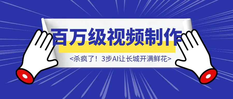 图片[1]-杀疯了！3步AI让长城开满鲜花，公开百万级视频制作参数（附5组提示词）-伙伴笔记