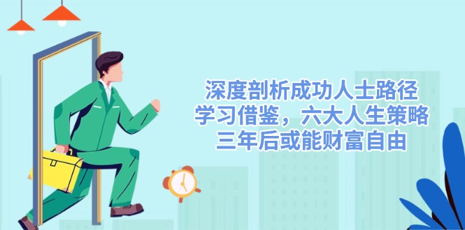 深度剖析成功人士路径，学习借鉴，六大人生策略，三年后或能财富自由-取盛轻创