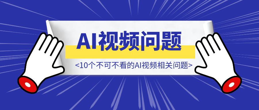 10个不可不看的AI视频相关问题，帮你少踩坑~-点创网