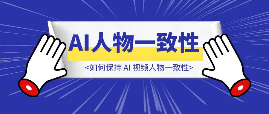 图片[1]-【个人笔记分享】如何保持 AI 视频人物一致性-优创圈