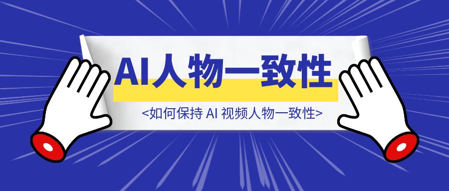 【个人笔记分享】如何保持 AI 视频人物一致性-胜创圈