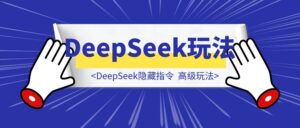 我C!DeepSeek隐藏指令:90%的人都不知道的高级玩法-优创圈