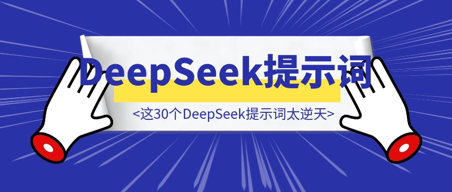 救命！这30个DeepSeek提示词太逆天，用完同事追着问秘诀！-胜创圈