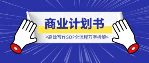 从新手到金牌:商业计划书高效写作SOP全流程万字拆解,帮你少走3个月的新手小白弯路-优创圈