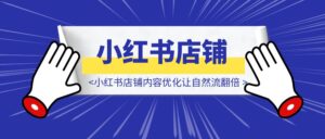 小红书店铺内容优化让自然流翻倍-优创圈