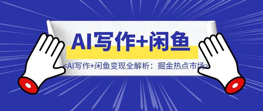 图片[1]-【高阶实战】AI写作+闲鱼变现全解析：掘金热点市场，从0到1构建个人副业闭环-伙伴笔记