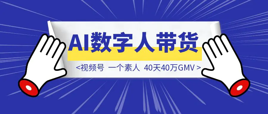 图片[1]-视频号AI数字人带货：一个素人，40天40万GMV-优创圈