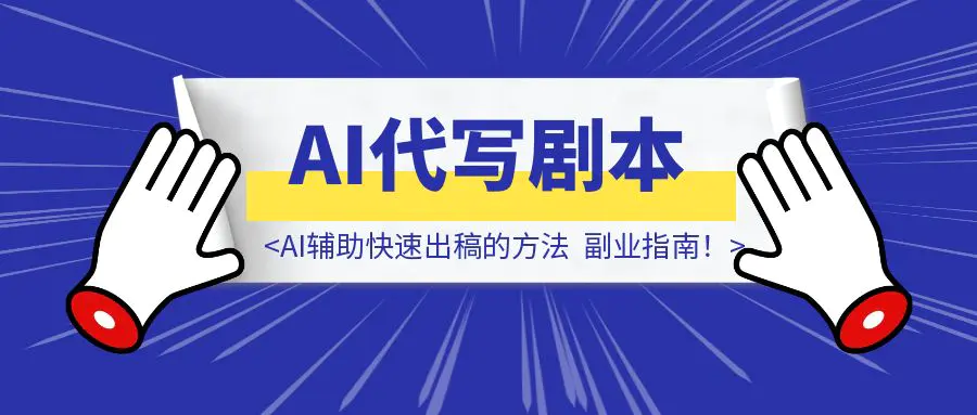 图片[1]-《代写剧本也能月入过万！AI辅助快速出稿的方法，副业指南！》-优创圈