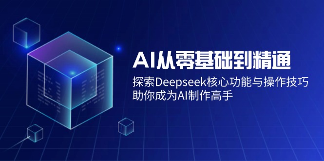 AI从零基础到精通：探索Deepseek核心功能与操作技巧，助你成为AI制作高手-胜创圈