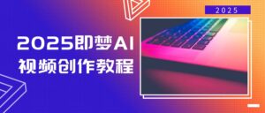 2025即梦AI视频创作教程，从零开始学做视频，文字图片生成视频轻松创作-优创圈