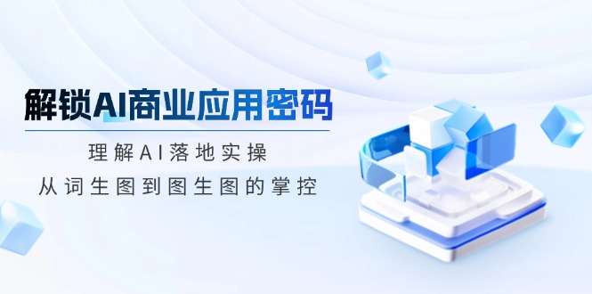 解锁AI商业应用密码：理解AI落地实操，从词生图到图生图的掌控-伙伴笔记