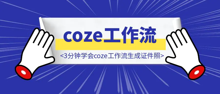 图片[1]-(小白必看) 3分钟学会coze工作流生成证件照，学不会你打我撒！！！-取盛轻创