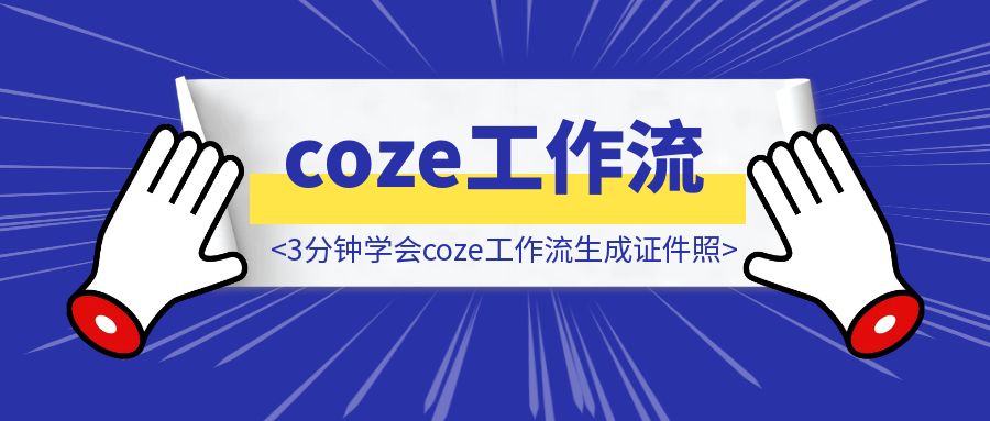 (小白必看) 3分钟学会coze工作流生成证件照，学不会你打我撒！！！-取盛轻创