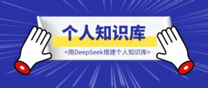 《建议大家尽早开始搭建个人知识库,这是我与DeepSeek相处的第41天》-优创圈
