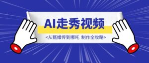 从甄嬛传到哪吒:AI走秀视频制作全攻略,轻松打造爆款!-优创圈
