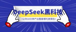 还在手动P图?DeepSeek黑科技让你10分钟产出整套哪吒表情包-优创圈