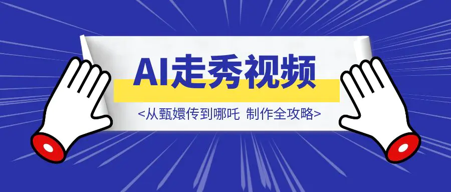 图片[1]-从甄嬛传到哪吒：AI走秀视频制作全攻略，轻松打造爆款！-伙伴笔记