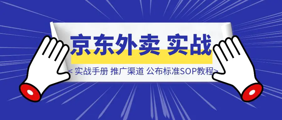 图片[1]-【京东外卖】实战手册，推广渠道公布，标准SOP附官方教程，小白可快速上手-胜创圈