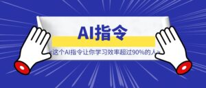 这个AI指令让你学习效率超过90%的人！-优创圈