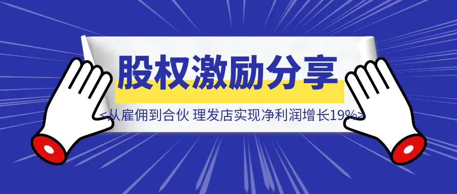 图片[1]-股权激励落地分享： 从雇佣到合伙，理发店实现净利润增长19%-优创圈