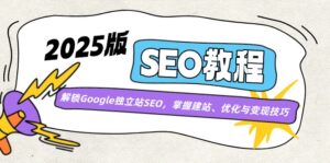 2025版SEO教程:解锁Google独立站SEO,掌握建站、优化与变现技巧-优创圈