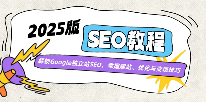 2025版SEO教程：解锁Google独立站SEO，掌握建站、优化与变现技巧-优创圈
