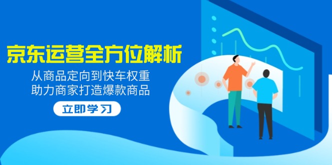 2025京东运营全方位解析：从商品定向到快车权重，助力商家打造爆款商品-伙伴笔记