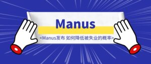 Manus发布,如何降低被失业的概率-优创圈