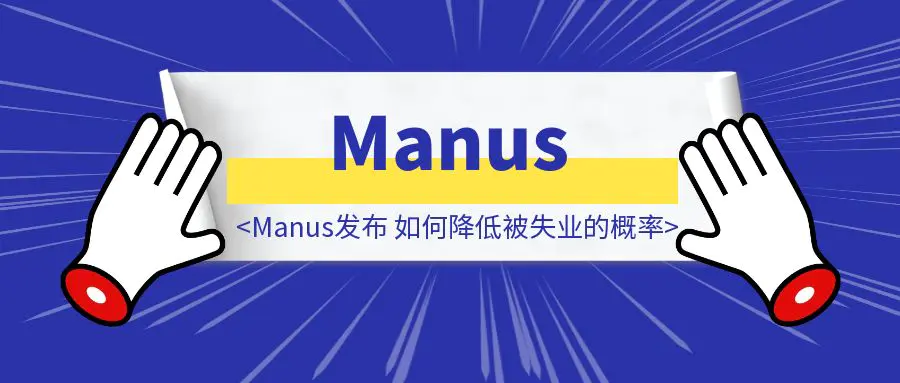 图片[1]-Manus发布，如何降低被失业的概率-伙伴笔记