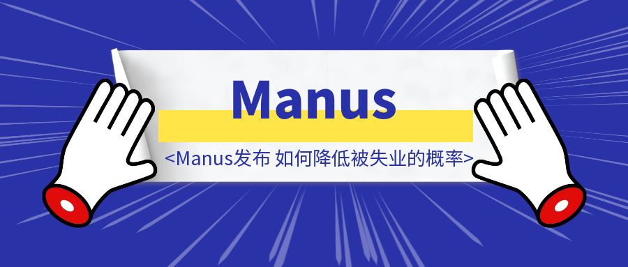 Manus发布，如何降低被失业的概率-优创圈