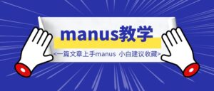 一篇文章上手Manus，小白建议收藏（附邀请码技巧）-优创圈