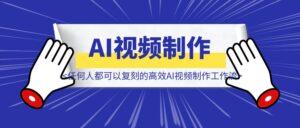 解放双手,任何人都可以复刻的高效AI视频制作工作流-优创圈