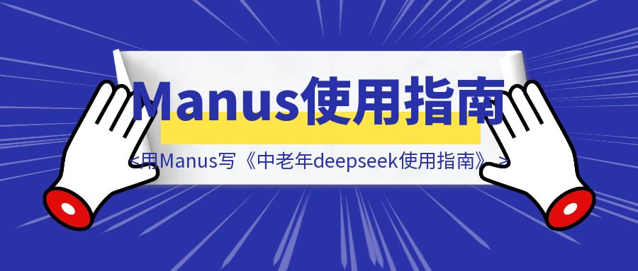 从”哇塞”到”卧槽”：我用Manus的写了本《中老年deepseek使用指南》-优创圈