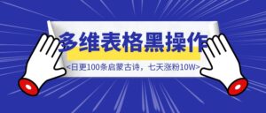 偷偷用DeepSeek搞古诗词爆款！多维表格黑操作流出，两步生成日更100条，七天涨粉10W（附暗号）-优创圈