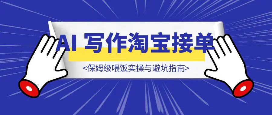 图片[1]-新手当天变现！AI 写作淘宝接单保姆级喂饭实操与避坑指南-伙伴笔记