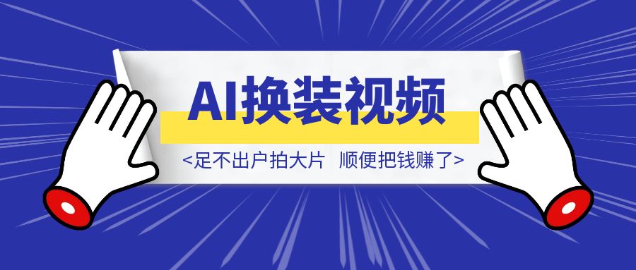 AI换装视频教程：足不出户拍大片，顺便把钱赚了-优创圈