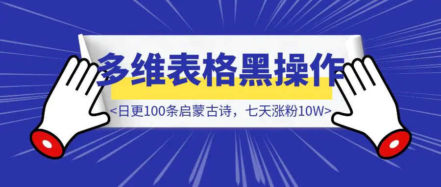 图片[1]-偷偷用DeepSeek搞古诗词爆款！多维表格黑操作流出，两步生成日更100条，七天涨粉10W（附暗号）-优创圈
