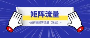如何做矩阵流量（浅谈）-优创圈