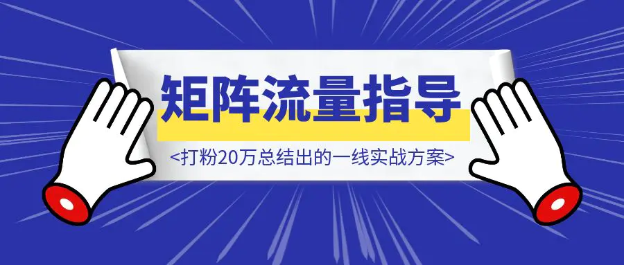 图片[1]-矩阵流量指导手册【打粉20万总结出的一线实战方案】-威虎科创