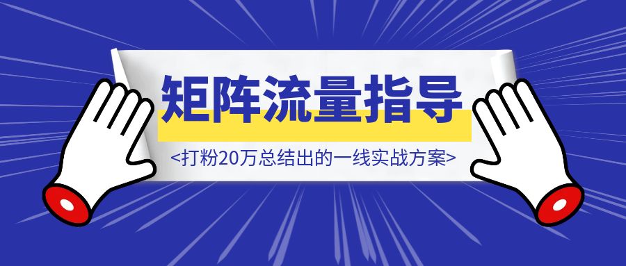 矩阵流量指导手册【打粉20万总结出的一线实战方案】-胜创圈
